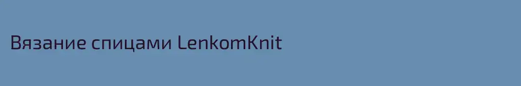Вязание спицами LenkomKnit